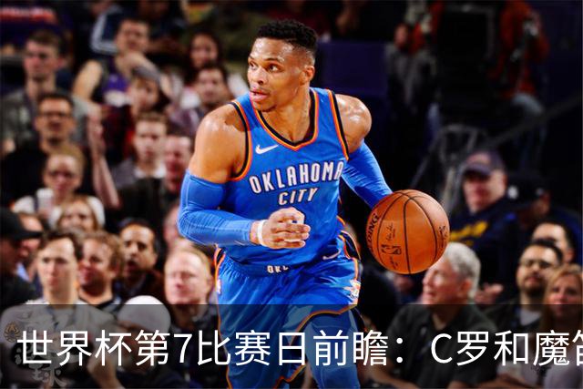 世界杯第7比赛日前瞻：C罗和魔笛谁能开门红，凯恩开局最高难度