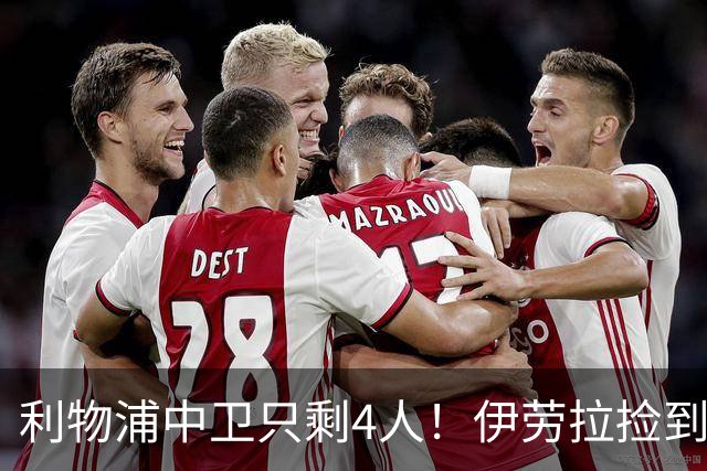 利物浦中卫只剩4人！伊劳拉捡到宝，但防线赌局玩太大