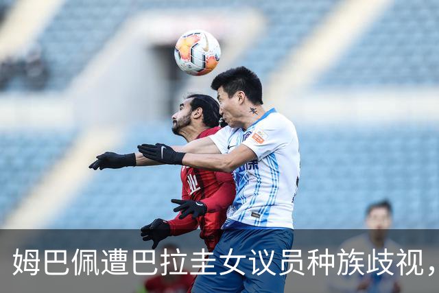 姆巴佩遭巴拉圭女议员种族歧视，法国足协声援：言论令人发指，绝对不可接受