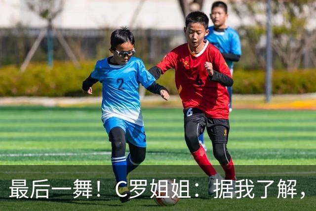 最后一舞！C罗姐姐：据我了解，C罗将在本届世界杯后告别国家队