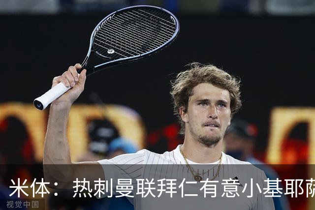 米体：热刺曼联拜仁有意小基耶萨