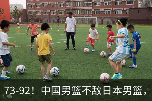 73-92！中国男篮不敌日本男篮，三分崩盘+心态急躁，致命短板彻底暴露